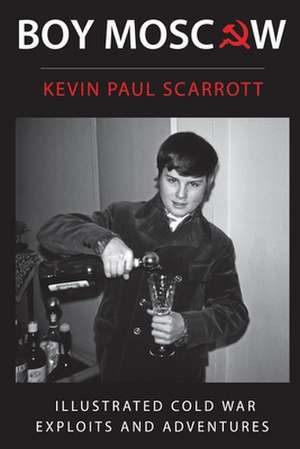 Scarrott, K: BOY MOSCOW COLD WAR EXPLOITS & de Kevin Paul Scarrott