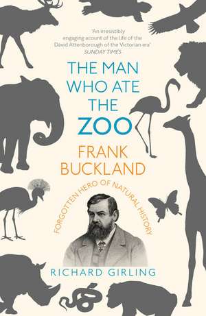 The Man Who Ate the Zoo: Frank Buckland: Forgotten Hero of Natural History de Richard Girling