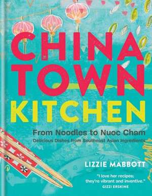 Chinatown Kitchen: From Noodles to Nuoc Cham. Delicious Dishes from Southeast Asian Ingredients. de Lizzie Mabbott