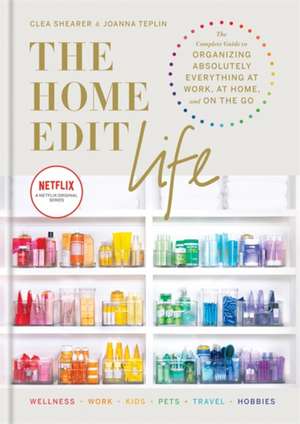 The Home Edit Life: The Complete Guide to Organizing Absolutely Everything at Work, at Home and On the Go de Clea Shearer