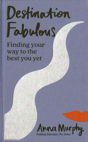Destination Fabulous: Finding your way to the best you yet de Anna Murphy