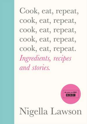 Cook, Eat, Repeat: Ingredients, recipes and stories de Nigella Lawson