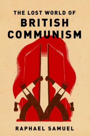 The Lost World of British Communism de Raphael Samuel