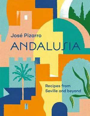 Andalusia: Recipes from Seville and beyond de Jose Pizarro