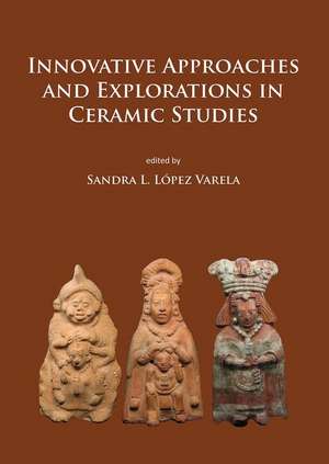 Innovative Approaches and Explorations in Ceramic Studies de Sandra L. Lopez Varela