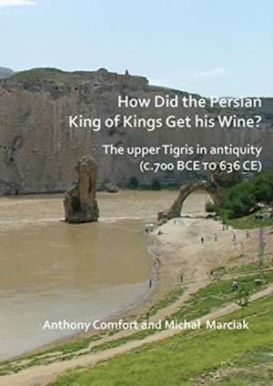 How did the Persian King of Kings Get His Wine? The upper Tigris in antiquity (c.700 BCE to 636 CE) de Anthony Comfort