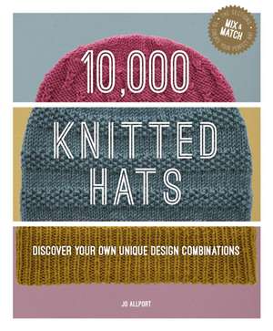 10,000 Knitted Hats – Discover Your Own Unique Design Combinations de J Allport