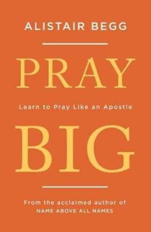 Pray Big de Alistair Begg