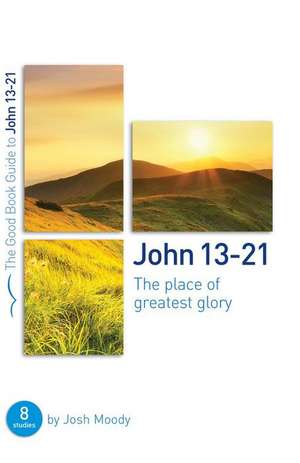 John 13-21: The Place of Greatest Glory de Josh Moody