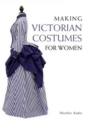 Making Victorian Costumes for Women de Heather Audin