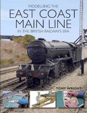 Modelling the East Coast Main Line in the British Railways Era de Tony Wright