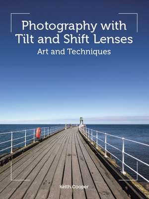 Photography with Tilt and Shift Lenses de Keith Cooper