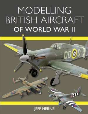 Modelling British Aircraft of World War II de Jeff Herne