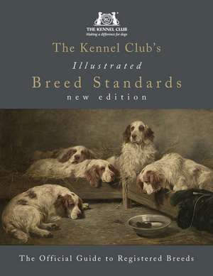 The Kennel Club's Illustrated Breed Standards: The Official Guide to Registered Breeds de The Kennel Club