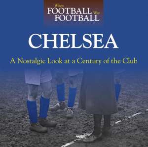 When Football Was Football: Chelsea: A Nostalgic Look at a Century of the Club de Andy Sherwood