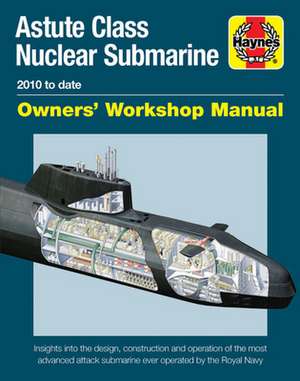 Astute Class Nuclear Submarine Owners` Workshop – The largest, most advanced and most powerful attack submarine ever operated by the Royal Navy de Jonathan Gates