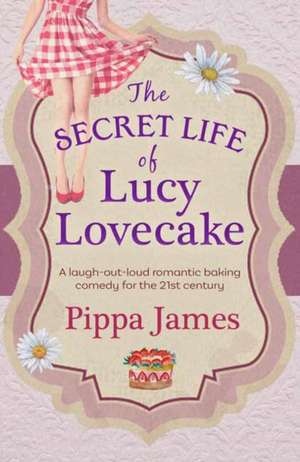 James, P: The Secret Life of Lucy Lovecake de Pippa James