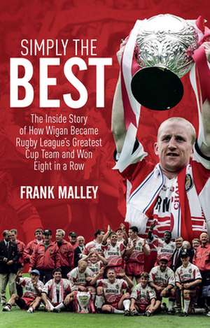 Simply the Best: The Inside Story of How Wigan Became Rugby League's Greatest Cup Team and Won Eight in a Row de Frank Malley