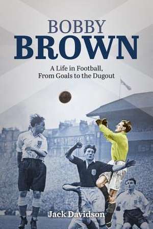 Bobby Brown: A Life in Football, from Goals to the Dugout de Jack Davidson