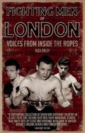 Fighting Men of London: Voices from Inside the Ropes de Alex Daley