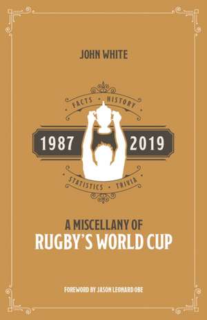 A Rugby World Cup Miscellany: Facts, History, Statistics and Trivia 1987-2019 de John White