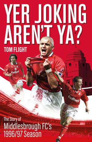 Yer Joking Aren't Ya?: The Full Story of Middlesbrough's Unforgettable 1996/97 Season de Tom Flight