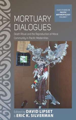 Mortuary Dialogues: Death Ritual and the Reproduction of Moral Community in Pacific Modernities de David Lipset