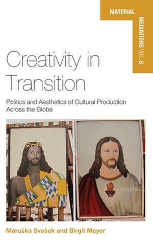 Creativity in Transition: Politics and Aesthetics of Cultural Production Across the Globe de Birgit Meyer