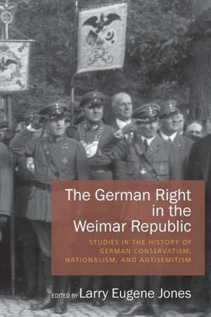 The German Right in the Weimar Republic: Studies in the History of German Conservatism, Nationalism, and Antisemitism de Larry E. Jones