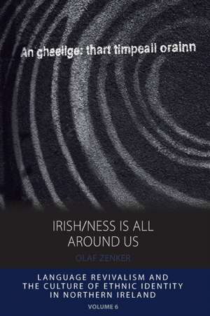 Irish/Ness Is All Around Us: Language Revivalism and the Culture of Ethnic Identity in Northern Ireland de Olaf Zenker