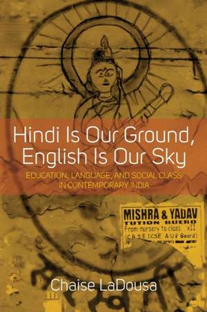 Hindi Is Our Ground, English Is Our Sky de Chaise LaDousa