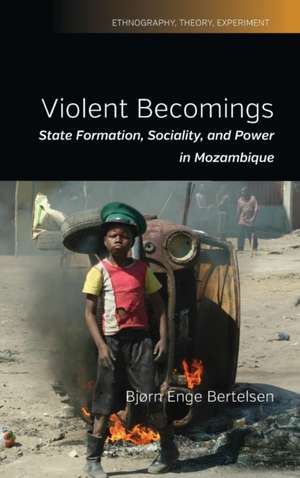 Violent Becomings: State Formation, Sociality, and Power in Mozambique de Bj Bertelsen