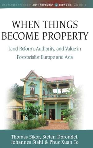 When Things Become Property: Land Reform, Authority and Value in Postsocialist Europe and Asia de Stefan Dorondel