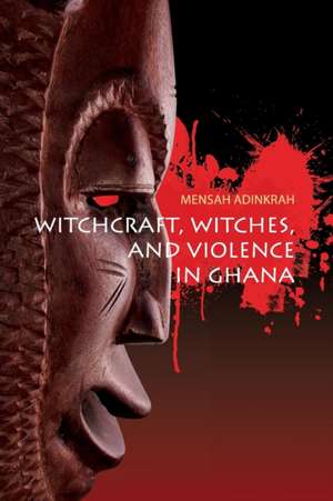 Witchcraft, Witches, and Violence in Ghana de Mensah Adinkrah