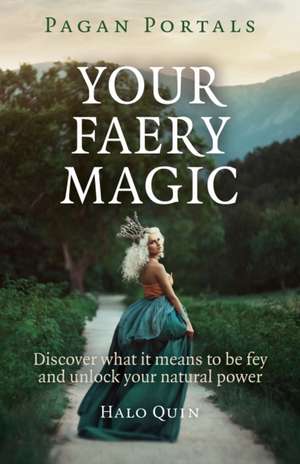 Pagan Portals – Your Faery Magic – Discover what it means to be fey and unlock your natural power de Halo Quin