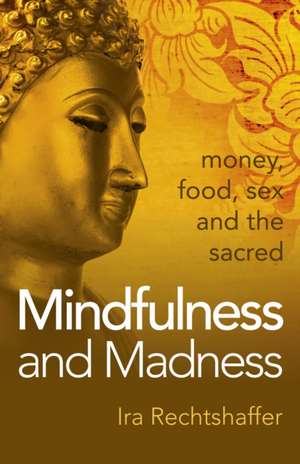 Mindfulness and Madness – money, food, sex and the sacred de Ira Rechtshaffer