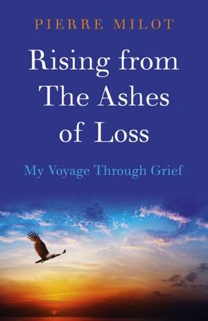 Rising from the Ashes of Loss: My Voyage Through Grief de Pierre Milot