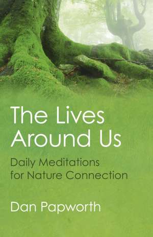 Lives Around Us, The – Daily Meditations for Nature Connection de Dan Papworth