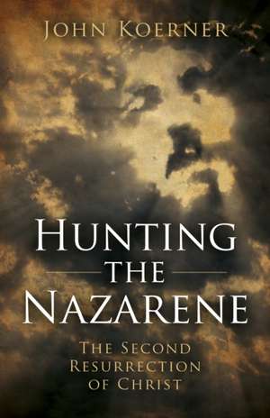 Hunting the Nazarene – The Second Resurrection of Christ de John Koerner