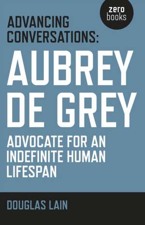 Advancing Conversations: Aubrey de Grey – advocate for an indefinite human lifespan de Douglas Lain