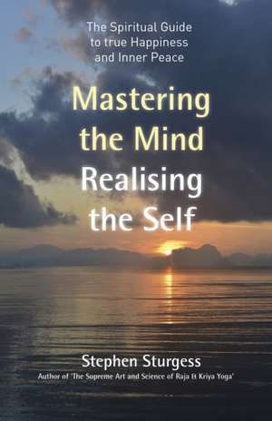 Mastering the Mind, Realising the Self – The spiritual guide to true happiness and inner peace de Stephen Sturgess