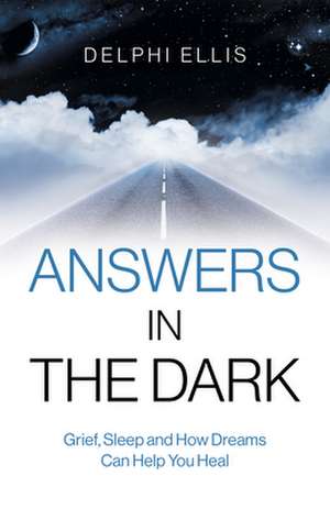 Answers in the Dark – Grief, Sleep and How Dreams Can Help You Heal de Delphi Ellis