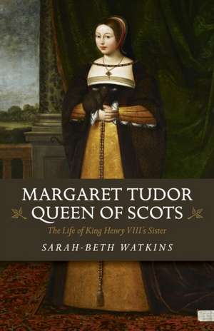 Margaret Tudo, Queen of Scots: The Life King Henry VIII′s Sisters de Sarah–beth Watkins