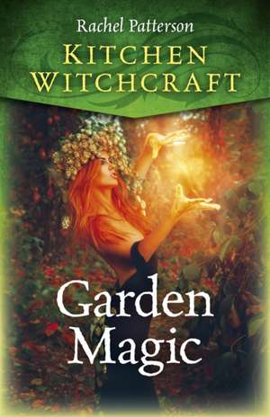 Kitchen Witchcraft: Garden Magic de Rachel Patterson