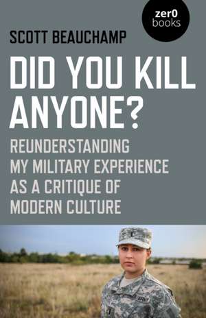 Did You Kill Anyone? – Reunderstanding My Military Experience as a Critique of Modern Culture de Scott Beauchamp