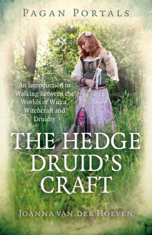 Pagan Portals – The Hedge Druid`s Craft – An Introduction to Walking Between the Worlds of Wicca, Witchcraft and Druidry de Joanna Van Der Hoeven