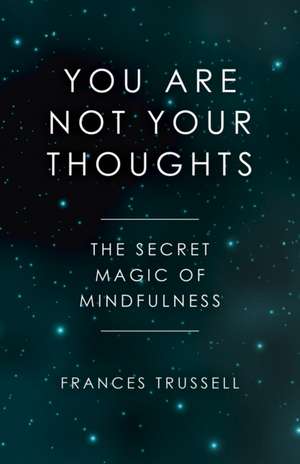 You Are Not Your Thoughts – The Secret Magic of Mindfulness de Frances Trussell