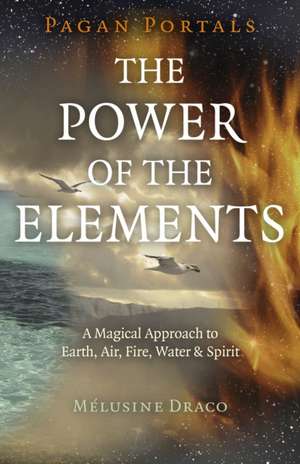 Pagan Portals – The Power of the Elements – The Magical Approach to Earth, Air, Fire, Water & Spirit de Melusine Draco