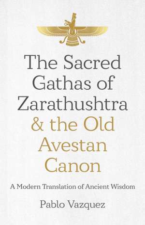 Sacred Gathas of Zarathushtra & the Old Avestan – A Modern Translation of Ancient Wisdom de Pablo Vazquez