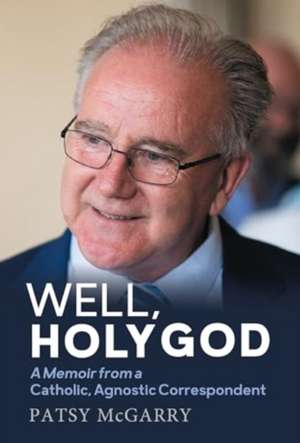 Well, Holy God: My Life as an Irish, Catholic, Agnostic Correspondent de Patsy McGarry